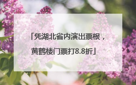 凭湖北省内演出票根，黄鹤楼门票打8.8折